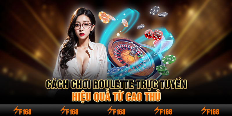 Cách chơi Roulette trực tuyến hiệu quả từ cao thủ 