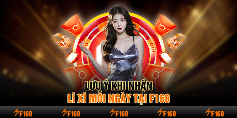 Lưu ý khi nhận lì xì mỗi ngày tại F168