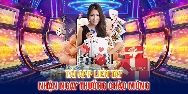 Tải app liền tay nhận ngay thưởng chào mừng